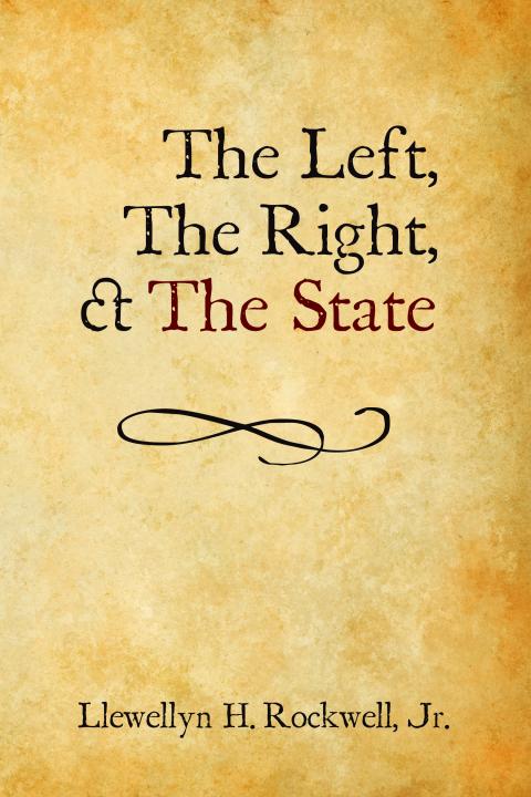 The Left, the Right, and the State by Llewellyn H. Rockwell Jr. The Left, the Right, and the State by Llewellyn H. Rockwell Jr.